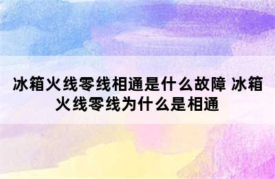 冰箱火线零线相通是什么故障 冰箱火线零线为什么是相通